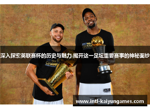 深入探索英联赛杯的历史与魅力 揭开这一足坛重要赛事的神秘面纱