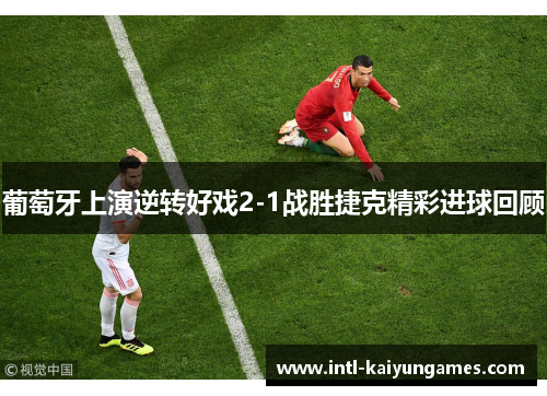 葡萄牙上演逆转好戏2-1战胜捷克精彩进球回顾