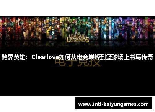 跨界英雄：Clearlove如何从电竞巅峰到篮球场上书写传奇