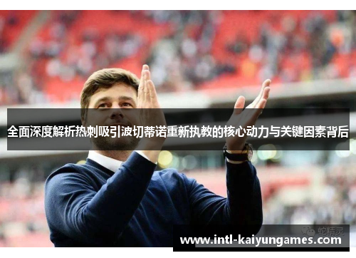 全面深度解析热刺吸引波切蒂诺重新执教的核心动力与关键因素背后
